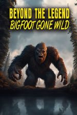 Watch Beyond the Legend: Bigfoot Gone Wild 123movieshub
